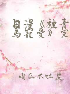 日漫《被青梅竹马宠爱》完整版免费阅读