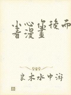 小心你后面免费看漫画