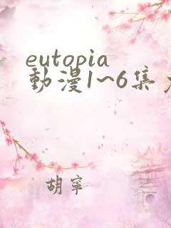 eutopia动漫1~6集免费观看