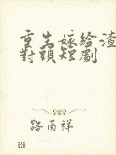 重生嫁给渣男死对头短剧