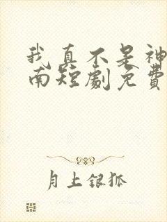 我真不是神医楚南短剧免费观看