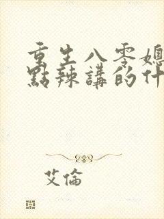重生八零媳妇有点辣讲的什么