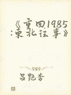 《重回1985:东北往事》短剧在线观看