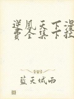 逆凤天下漫画免费全集下拉式热血