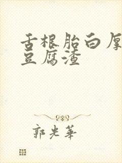 舌根胎白厚腻像豆腐渣