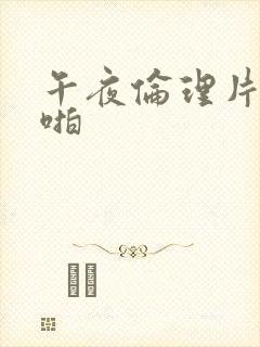 午夜伦理片啪啪啪