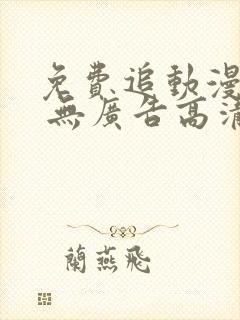 免费追动漫软件 无广告高清