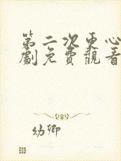 第二次更心动短剧免费观看