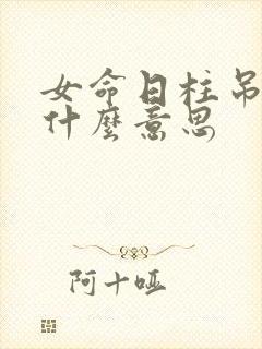 女命日柱吊客是什么意思