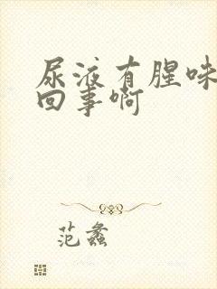 尿液有腥味怎么回事啊