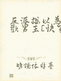 反派总以为我喜欢男主[快穿]