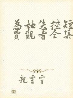 为她失控短剧免费观看全集