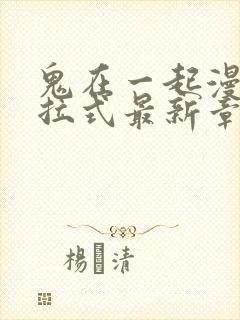 鬼在一起漫画下拉式最新章节