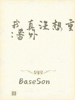 我真没想重生啊:番外