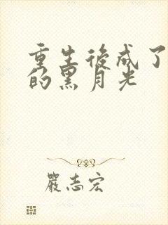 重生后成了权臣的黑月光