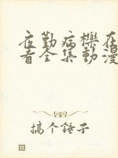 夜勤病栎在线观看全集动漫免费