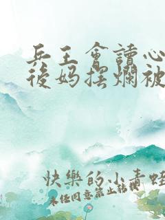 兵王会读心漂亮后妈摆烂被宠哭全文免费阅读