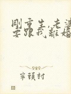 刚重生,老婆就要跟我离婚小说免费阅读全集