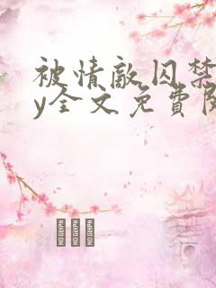 被情敌囚禁后by全文免费阅读