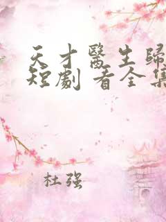 天才医生归来 短剧 看全集