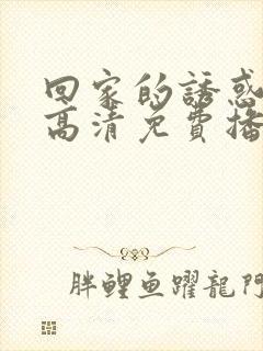 回家的诱惑短剧高清免费播放