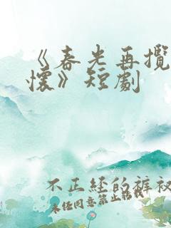 《春光再揽我入怀》短剧