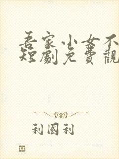 吾家小女不好惹短剧免费观看全集