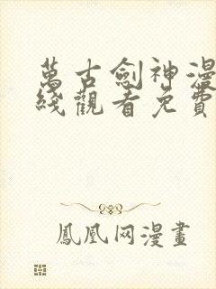 万古剑神漫画在线观看免费下拉式