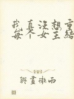 我真没想重生啊每个女主结局