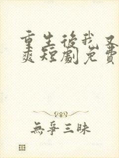 重生后我又飒又爽短剧免费观看全集在线播放