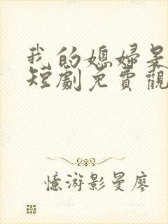 我的媳妇是女帝短剧免费观看