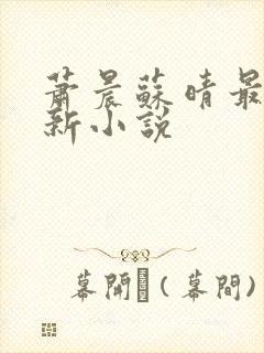 萧晨苏晴最新更新小说