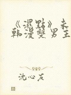 《湿点》未删减韩漫双男主免费