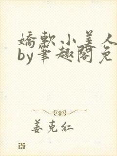 娇软小美人挨记by笔趣阁免费阅读全文