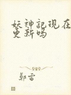 妖神记现在还在更新吗