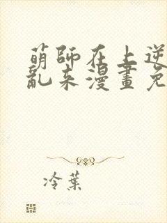 萌师在上逆徒别乱来漫画免费