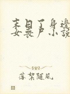 末日了身边全是女丧尸小说