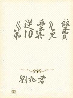 《逆爱》双男主第10集免费观看