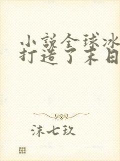 小说全球冰封我打造了末日安全屋张奕免费