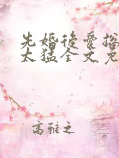 先婚后爱总裁别太猛全文免费阅读