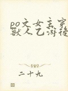 po文女主穿进兽人乙游后