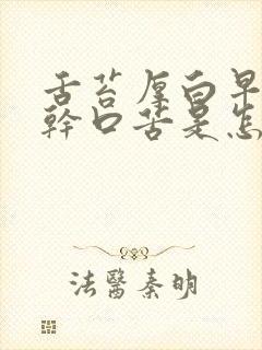 舌苔厚白早上口干口苦是怎么回事