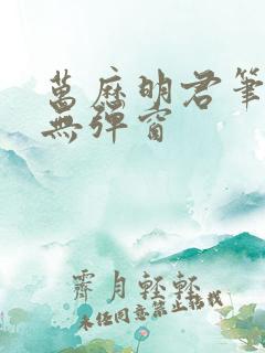 万历明君笔趣阁无弹窗