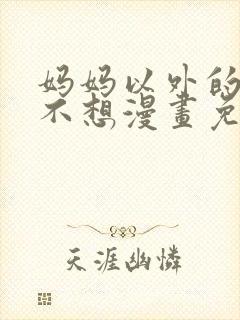 妈妈以外的我都不想漫画免费阅读