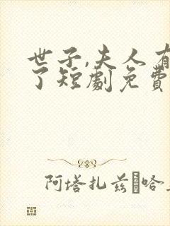 世子,夫人有喜了短剧免费观看