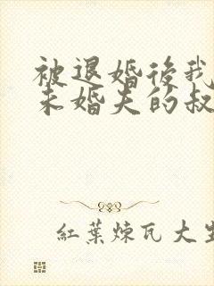 被退婚后我娶了未婚夫的叔叔全文免费阅读