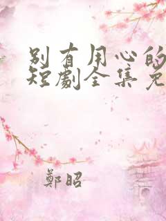 别有用心的妻子短剧全集免费