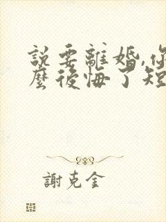 说要离婚,你怎么后悔了短剧免费观看