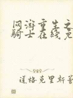 网游重生之全职骑士在线免费阅读