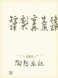 短剧重生后我选择不再原谅免费观看